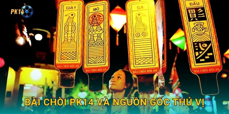 Bài Chòi Pk14 và nguồn gốc thú vị