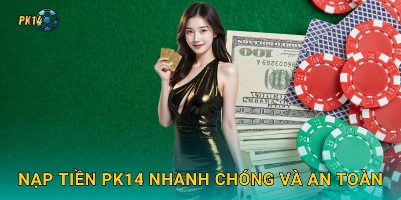 Nạp tiền Pk14 nhanh chóng và an toàn