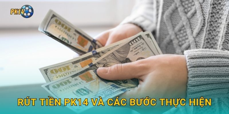 Rút tiền Pk14 và các bước thực hiện