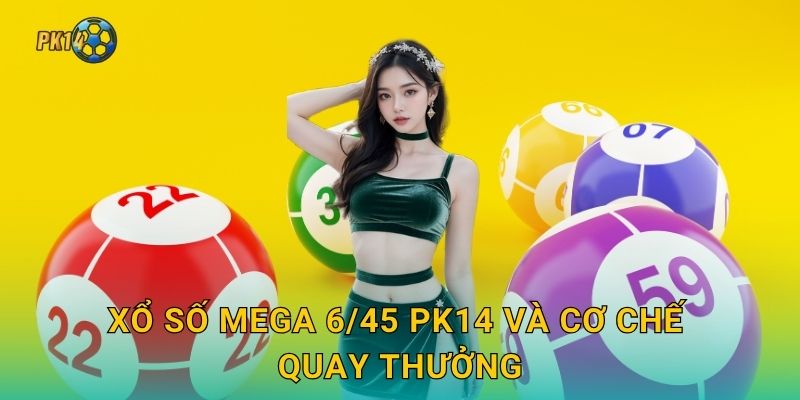 Xổ số Mega 6/45 Pk14 và cơ chế quay thưởng