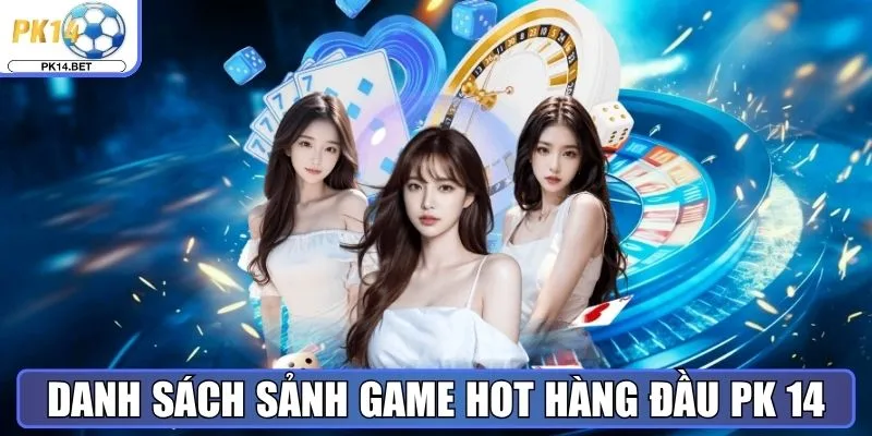 Danh sách sảnh game hot hàng đầu Pk 14 cho bet thủ
